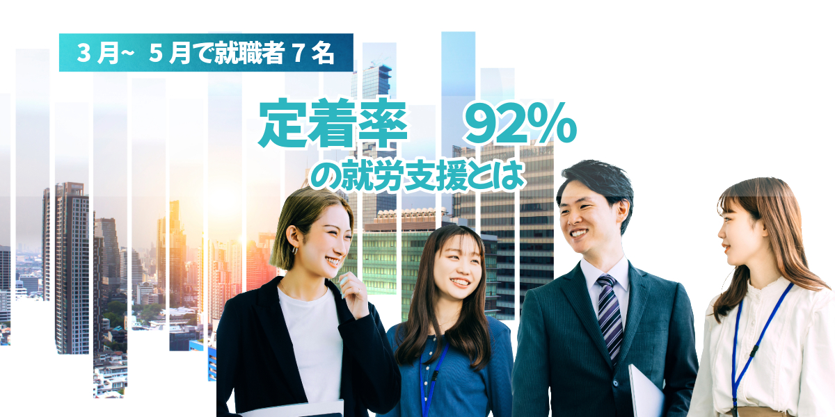 驚きの実績！3〜5月で就職者7名、定着率92％の就労支援とは？