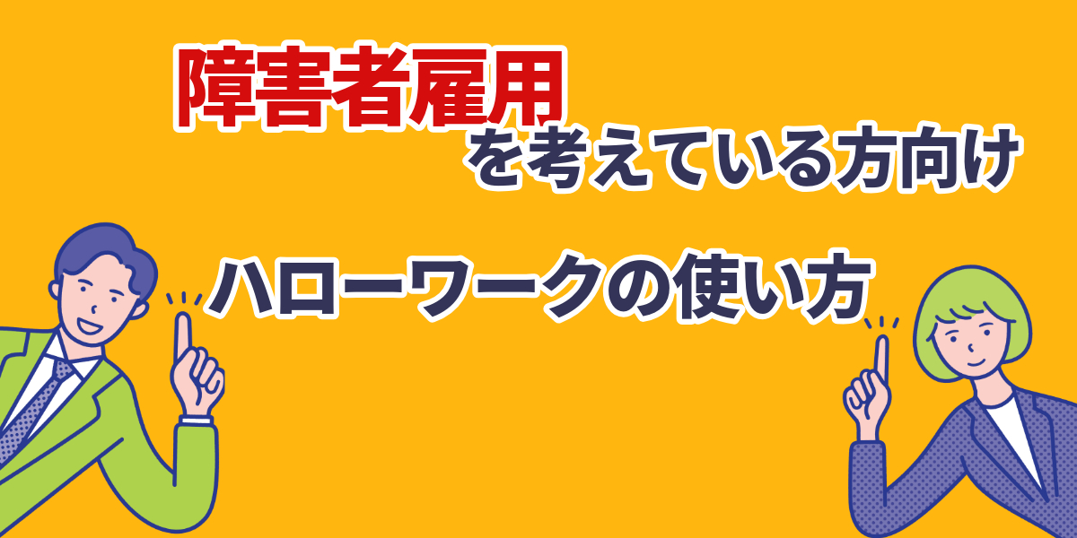 【プロが解説】障害者雇用を考えている方向け！ハローワークの使い方