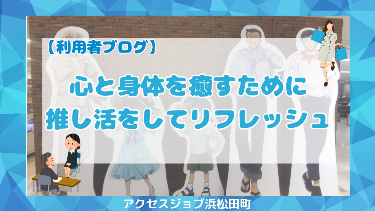 心と身体をリフレッシュするために推し活してきた！　【利用者ブログ】