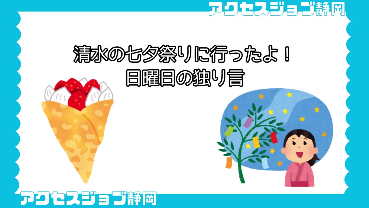 【利用者ブログ】清水の七夕祭りに行ったよ！【アクセスジョブ静岡】｜日曜日の独り言