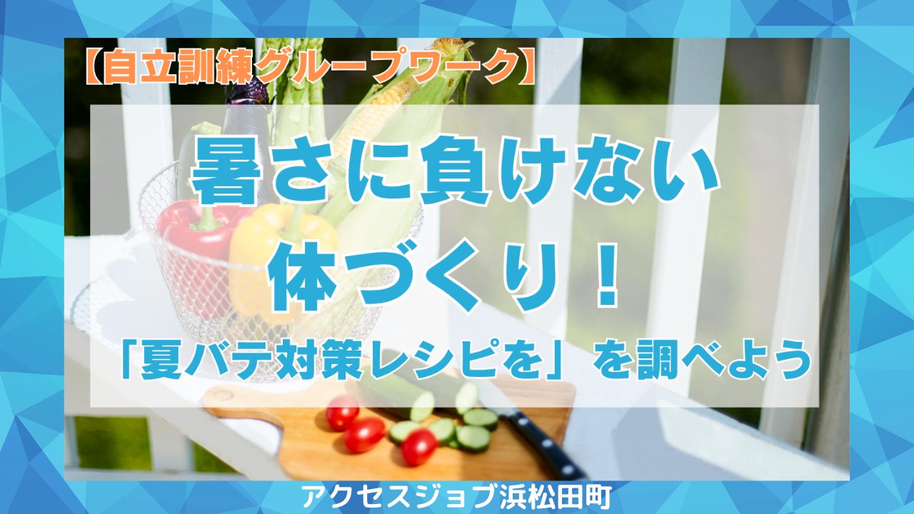 暑さに負けない体づくり！「夏バテ対策レシピを」を調べよう【自立訓練グループワーク】