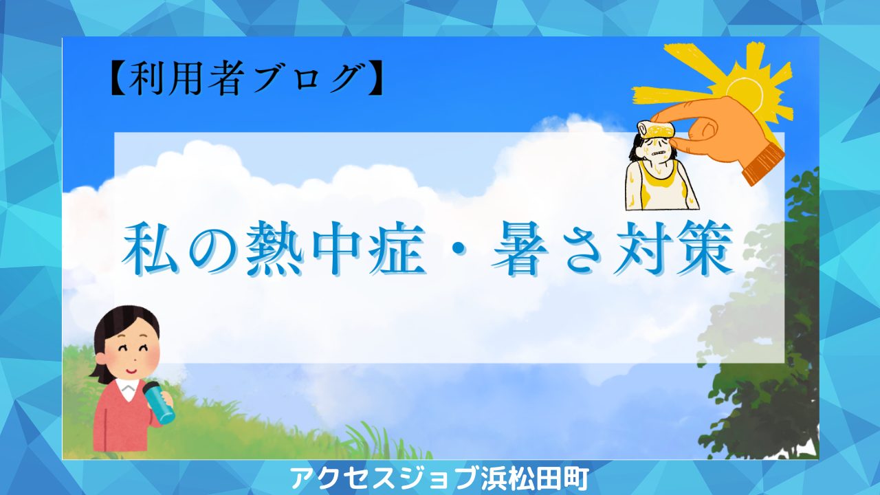 私なりの熱中症・暑さ対策を紹介！　【利用者ブログ】