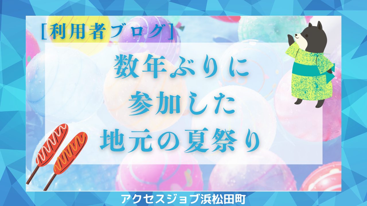 地元の夏祭りに参加しました【利用者ブログ】