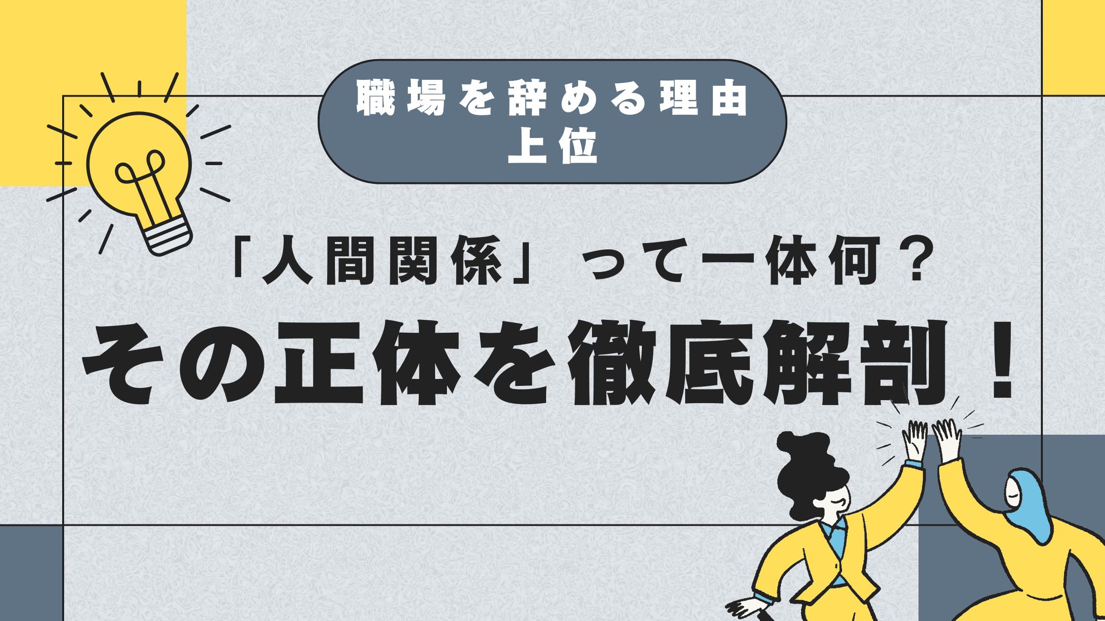 「人間関係」って一体何？ 職場を辞める理由の上位にくる、その正体を徹底解剖！