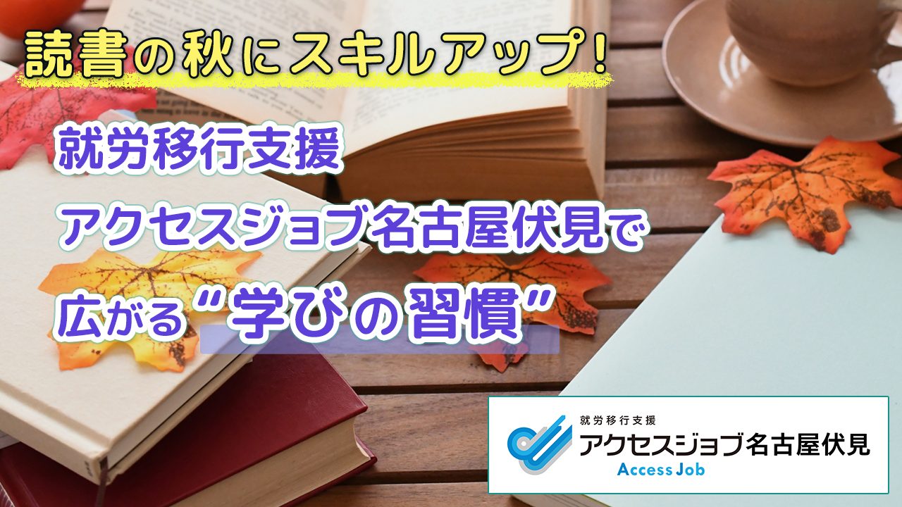 読書の秋にスキルアップ！就労移行支援アクセスジョブ名古屋伏見で広がる“学びの習慣”