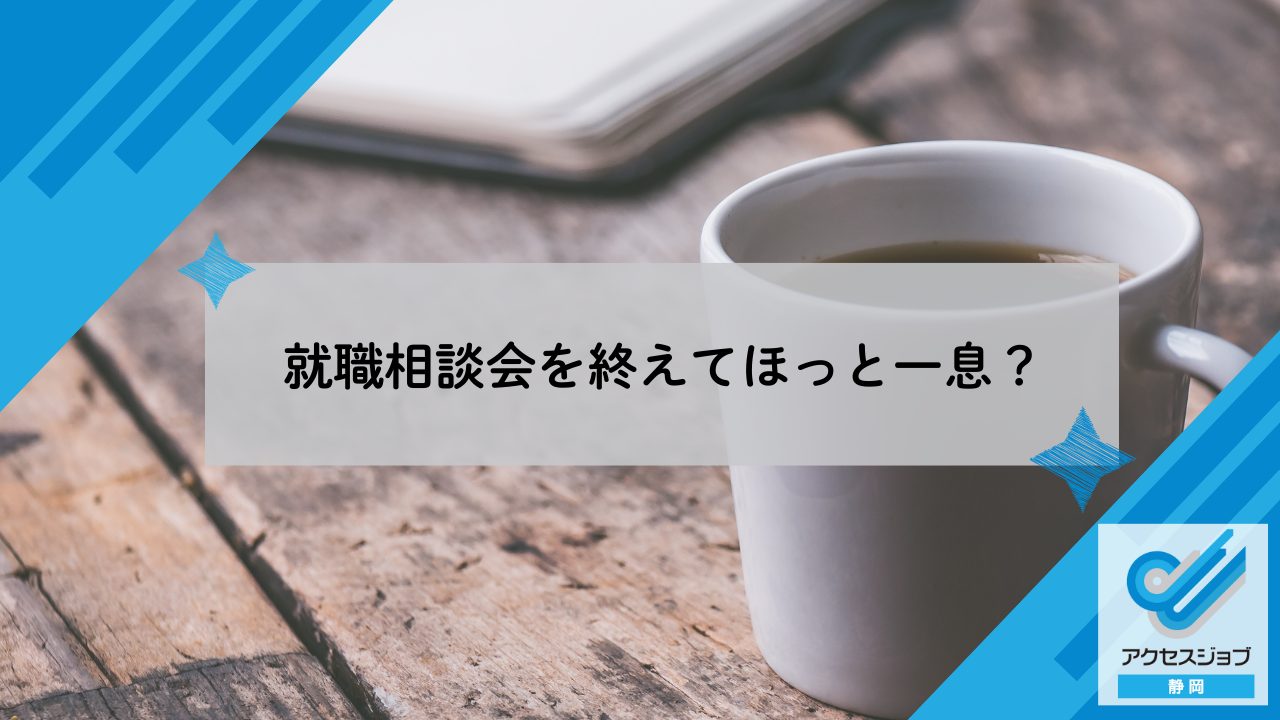 就職相談会を終えてほっと一息?|アクセスジョブ静岡