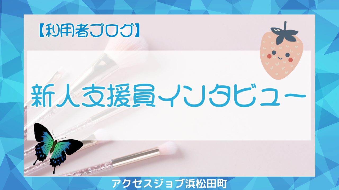 【利用者ブログ】新人支援員インタビュー！