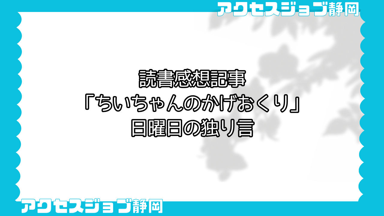 【利用者ブログ】読書感想記事「ちいちゃんのかげおくり」|日曜日の独り言【アクセスジョブ静岡】