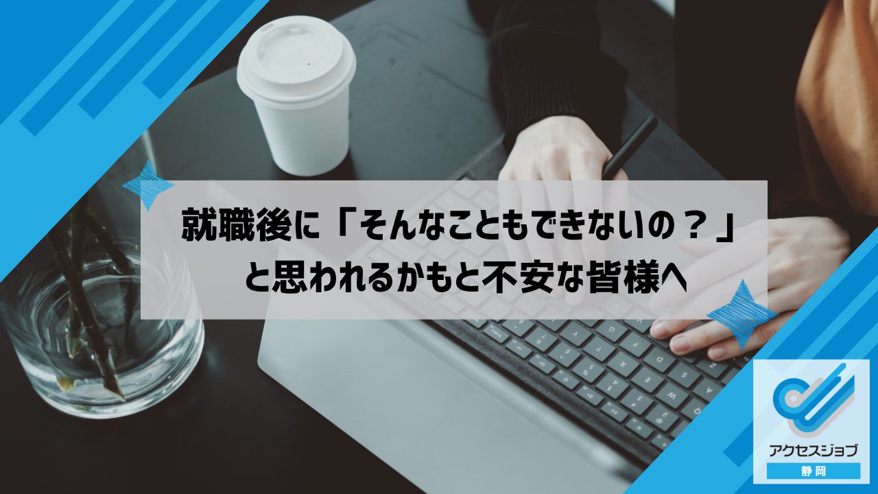 就職後に「そんなこともできないの?」と思われるかもと不安な皆様へ