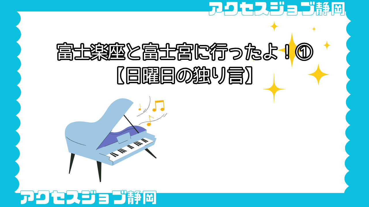 【利用者ブログ】富士楽座と富士宮に行ったよ!①【日曜日の独り言】