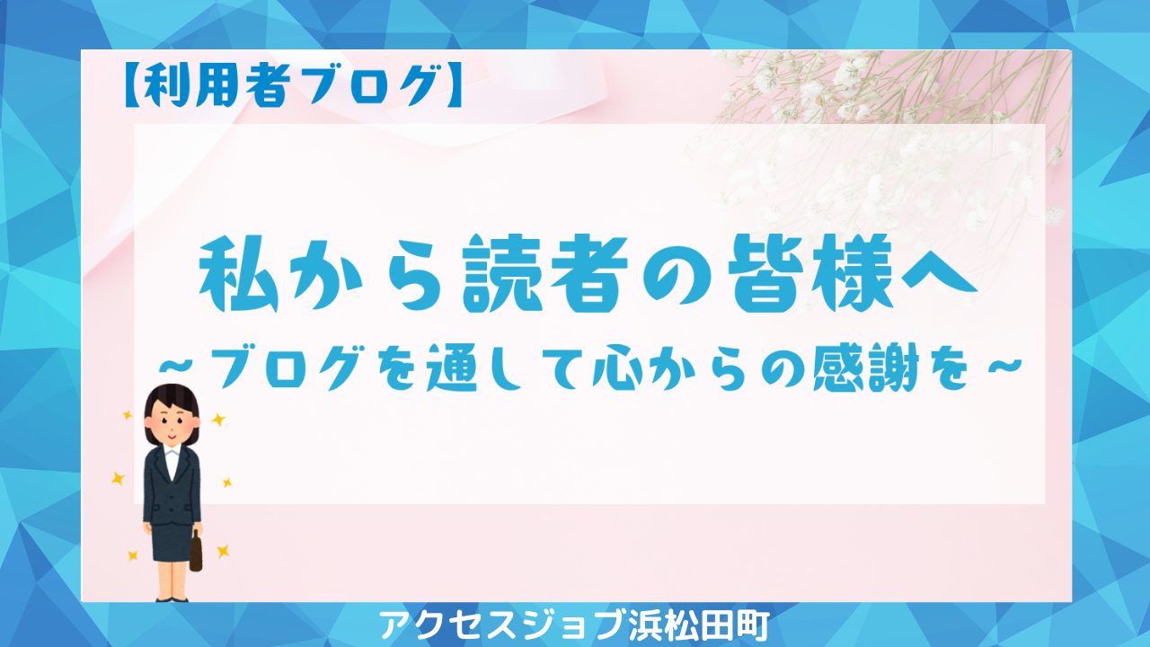 【利用者ブログ】私から読者の皆様へ～ブログを通して心からの感謝を～
