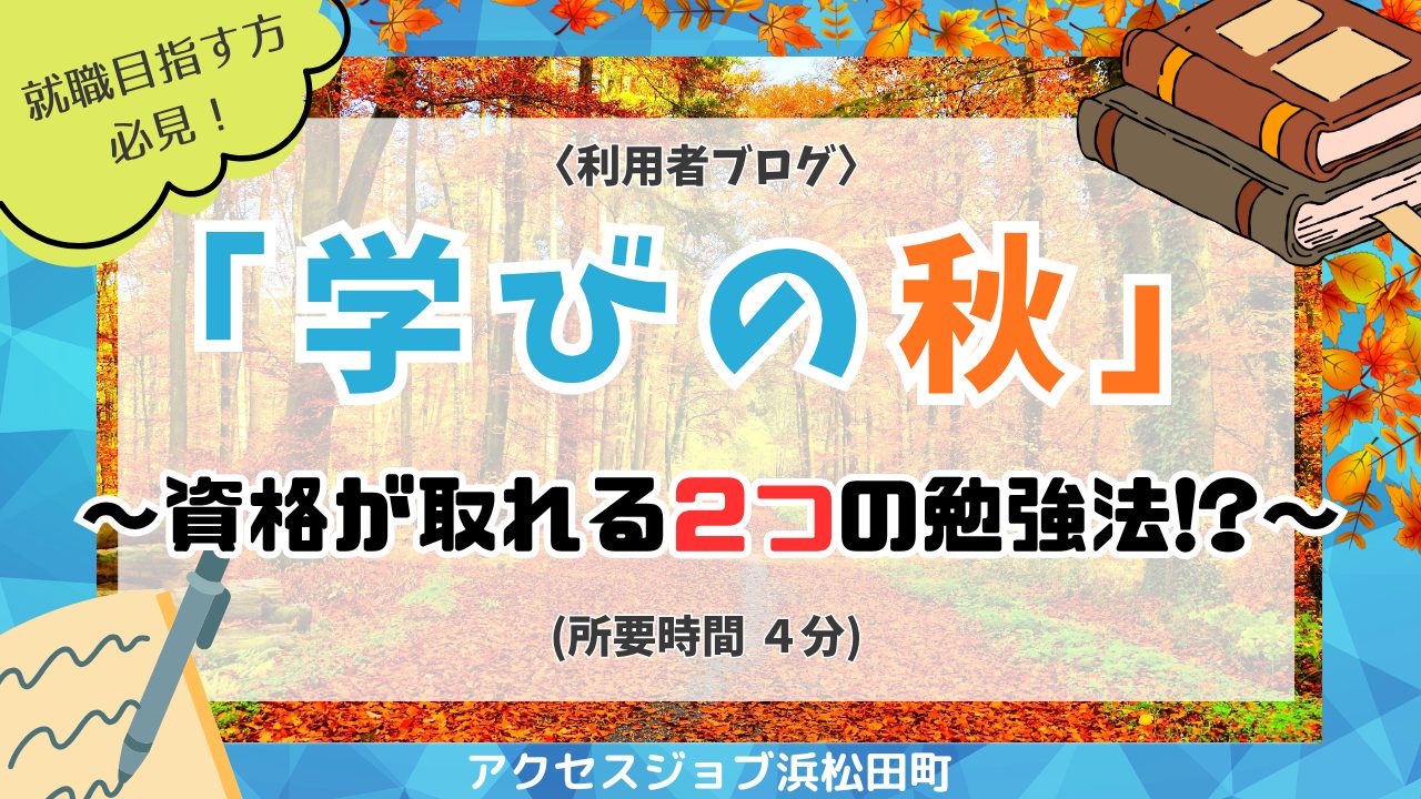 「学びの秋」～資格が取れる２つの勉強法！？～
