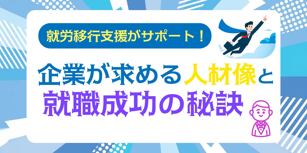 就労移行支援がサポート！企業が求める人材像と就職成功の秘訣のアイキャッチ画像