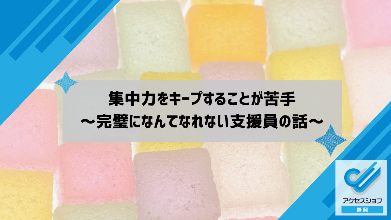 集中力をキープすることが苦手～完璧になんてなれない支援員の話～