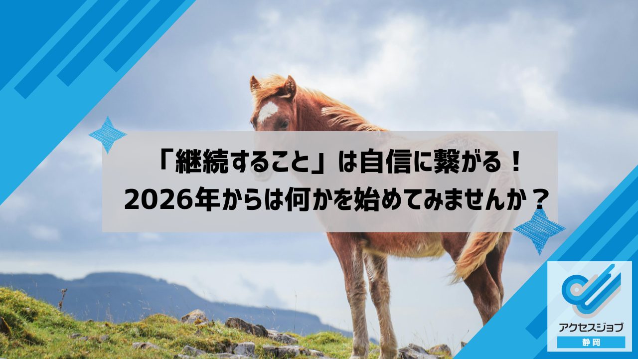 「継続すること」は自信に繋がる！2026年からは何かを始めてみませんか？｜アクセスジョブ静岡