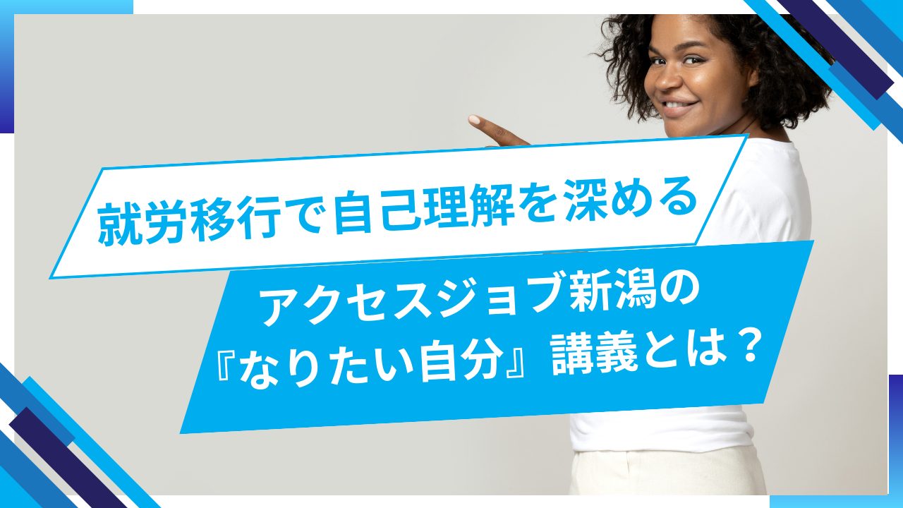 就労移行で自己理解を深める：アクセスジョブ新潟の『なりたい自分』講義とは？