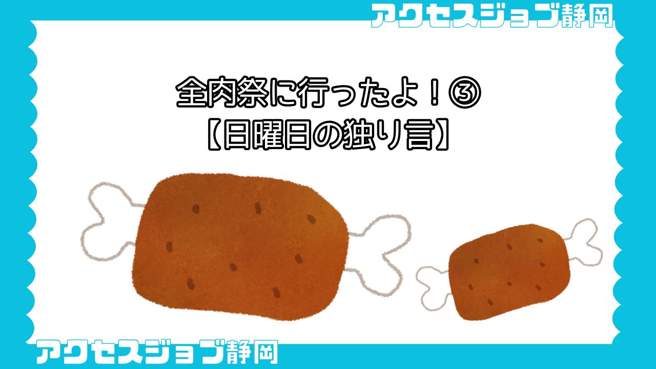 【利用者ブログ】全肉祭に行ったよ！③【日曜日の独り言】｜アクセスジョブ静岡