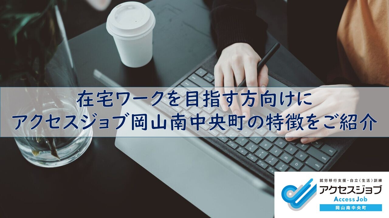 在宅ワークを目指す方向けに アクセスジョブ岡山南中央町の特徴をご紹介