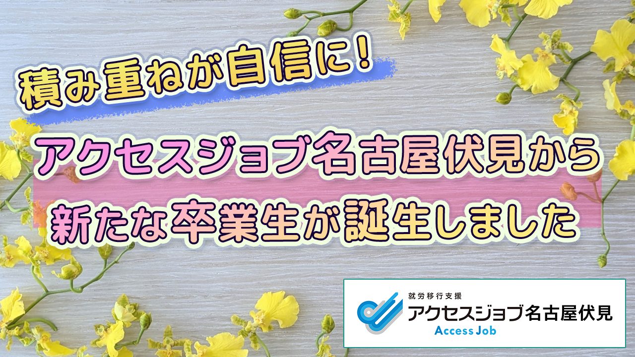 積み重ねが自信に！アクセスジョブ名古屋伏見から新たな卒業生が誕生しました